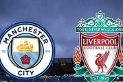 足总杯14决赛焦点战：曼城对阵利物浦，能否把握赛季最后的救命稻草？